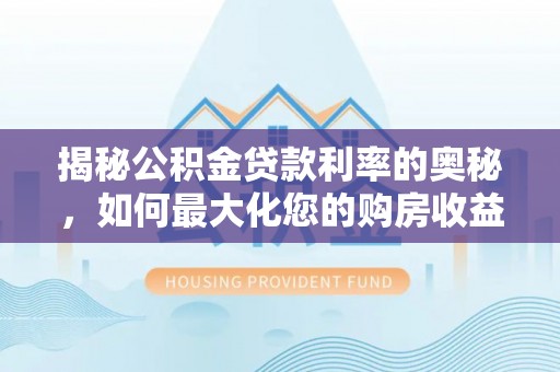铁门关揭秘公积金贷款利率的奥秘，如何最大化您的购房收益