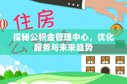 铁门关探秘公积金管理中心，优化服务与未来趋势