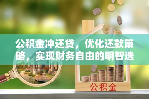 铁门关公积金冲还贷，优化还款策略，实现财务自由的明智选择