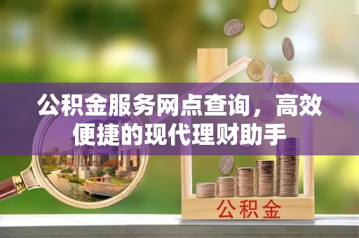 铁门关公积金服务网点查询，高效便捷的现代理财助手