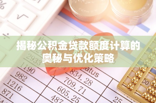 铁门关揭秘公积金贷款额度计算的奥秘与优化策略