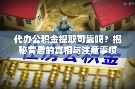 铁门关代办公积金提取可靠吗？揭秘背后的真相与注意事项