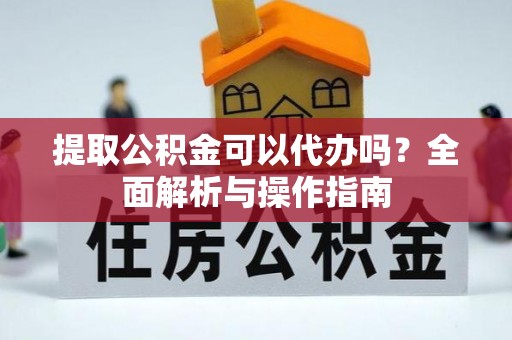 铁门关提取公积金可以代办吗？全面解析与操作指南