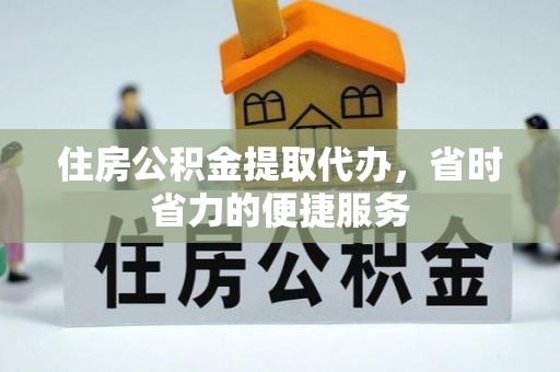 铁门关住房公积金提取代办，省时省力的便捷服务