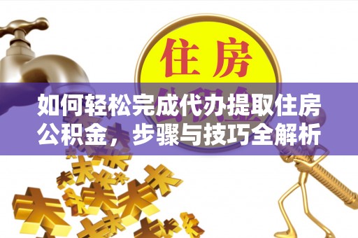 铁门关如何轻松完成代办提取住房公积金，步骤与技巧全解析