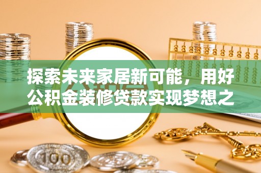 铁门关探索未来家居新可能，用好公积金装修贷款实现梦想之家