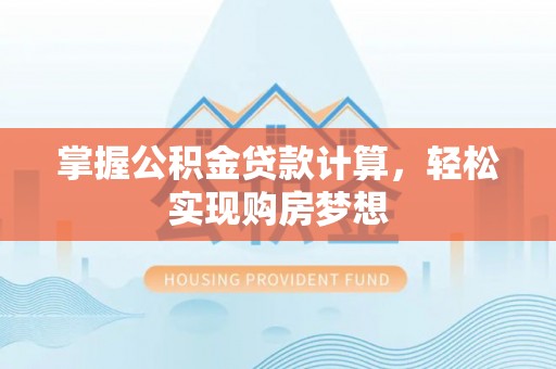 铁门关掌握公积金贷款计算，轻松实现购房梦想