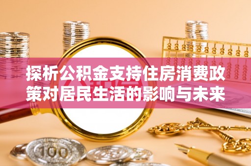 铁门关探析公积金支持住房消费政策对居民生活的影响与未来展望
