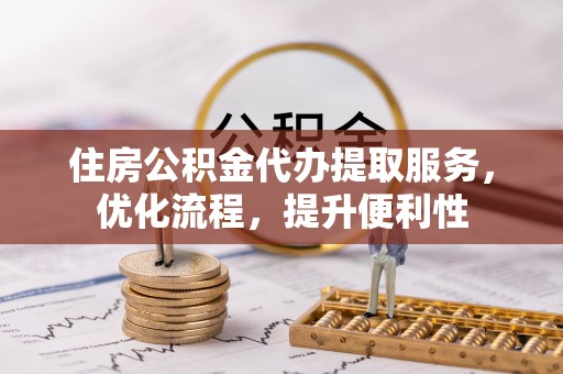铁门关住房公积金代办提取服务，优化流程，提升便利性