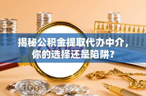 铁门关揭秘公积金提取代办中介，你的选择还是陷阱？