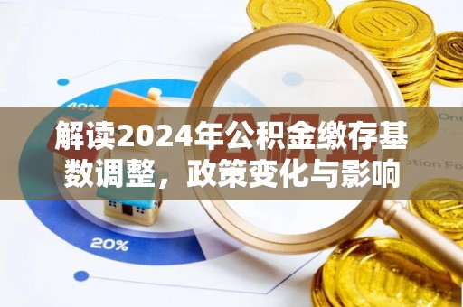 铁门关解读2024年公积金缴存基数调整，政策变化与影响