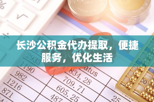 铁门关长沙公积金代办提取，便捷服务，优化生活
