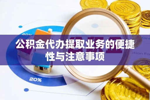 铁门关公积金代办提取业务的便捷性与注意事项