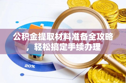 铁门关公积金提取材料准备全攻略，轻松搞定手续办理