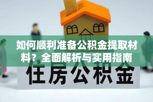 铁门关如何顺利准备公积金提取材料？全面解析与实用指南