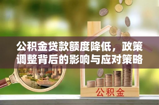 铁门关公积金贷款额度降低，政策调整背后的影响与应对策略