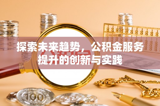 铁门关探索未来趋势，公积金服务提升的创新与实践