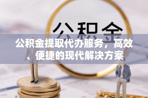 铁门关公积金提取代办服务，高效、便捷的现代解决方案