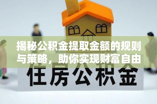 铁门关揭秘公积金提取金额的规则与策略，助你实现财富自由