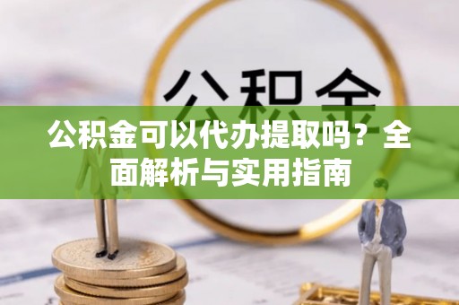 铁门关公积金可以代办提取吗？全面解析与实用指南