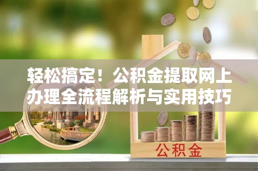 铁门关轻松搞定！公积金提取网上办理全流程解析与实用技巧