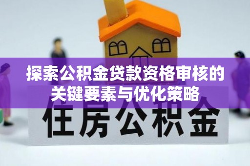 铁门关探索公积金贷款资格审核的关键要素与优化策略