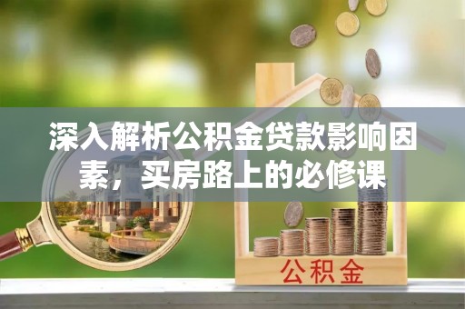 铁门关深入解析公积金贷款影响因素，买房路上的必修课
