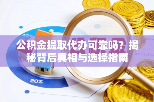 铁门关公积金提取代办可靠吗？揭秘背后真相与选择指南