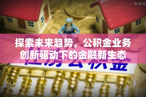 铁门关探索未来趋势，公积金业务创新驱动下的金融新生态