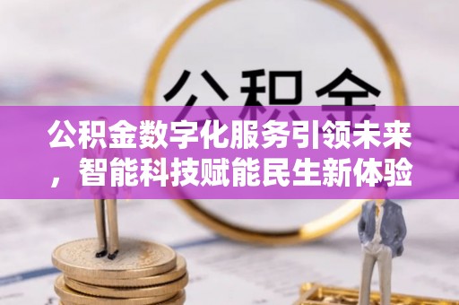 铁门关公积金数字化服务引领未来，智能科技赋能民生新体验