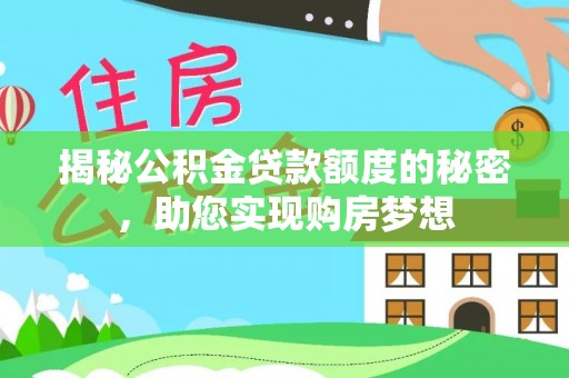 铁门关揭秘公积金贷款额度的秘密，助您实现购房梦想