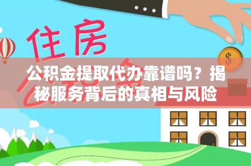 铁门关公积金提取代办靠谱吗？揭秘服务背后的真相与风险