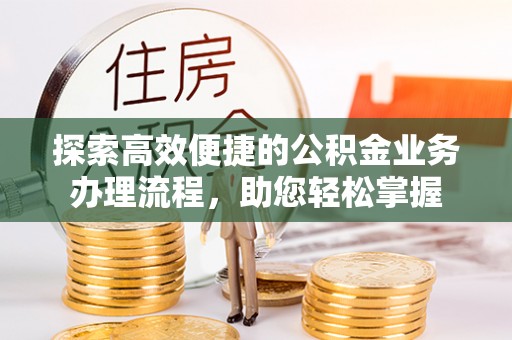 铁门关探索高效便捷的公积金业务办理流程，助您轻松掌握
