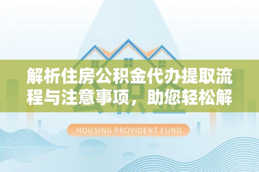 铁门关解析住房公积金代办提取流程与注意事项，助您轻松解决资金难题