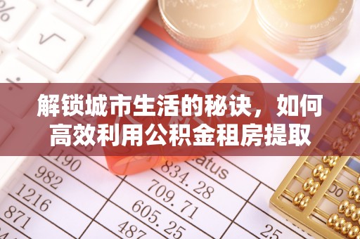 铁门关解锁城市生活的秘诀，如何高效利用公积金租房提取
