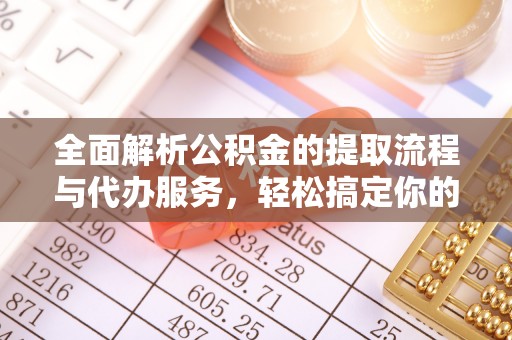 铁门关全面解析公积金的提取流程与代办服务，轻松搞定你的公积金咨询代办提取