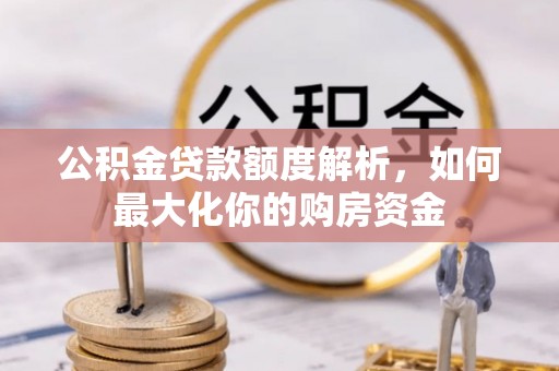铁门关公积金贷款额度解析，如何最大化你的购房资金