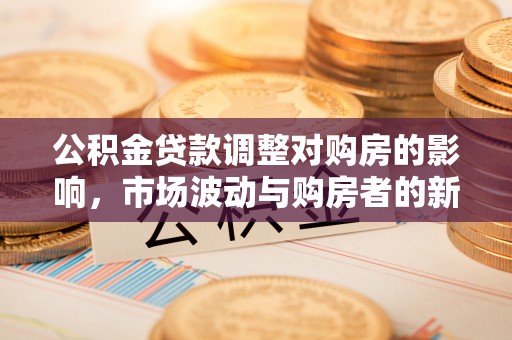 铁门关公积金贷款调整对购房的影响，市场波动与购房者的新选择