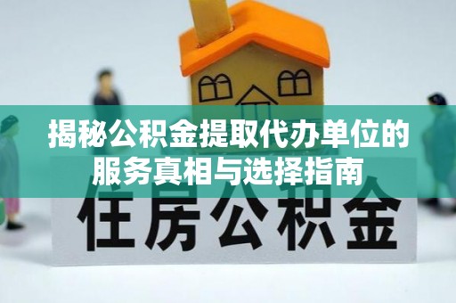 铁门关揭秘公积金提取代办单位的服务真相与选择指南