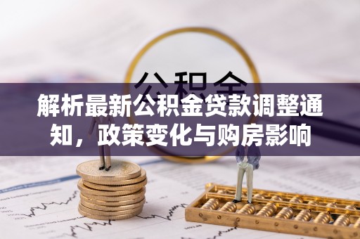铁门关解析最新公积金贷款调整通知，政策变化与购房影响