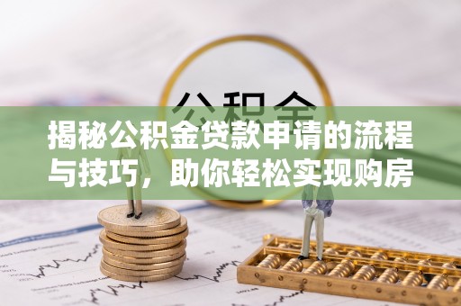 铁门关揭秘公积金贷款申请的流程与技巧，助你轻松实现购房梦