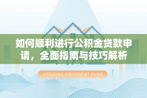 铁门关如何顺利进行公积金贷款申请，全面指南与技巧解析