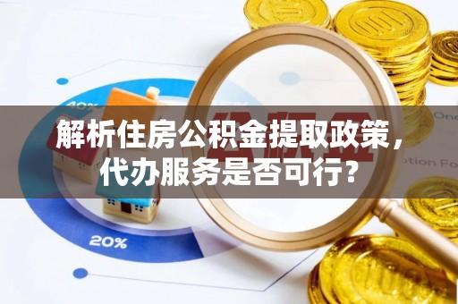 铁门关解析住房公积金提取政策，代办服务是否可行？