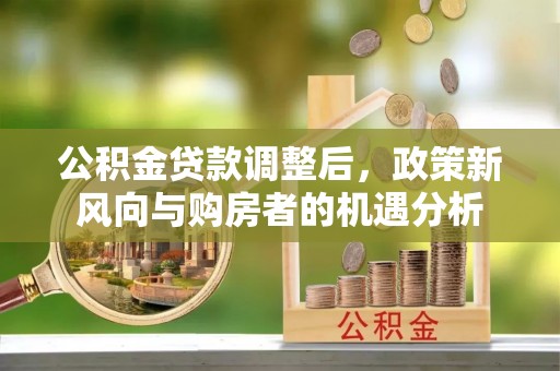 铁门关公积金贷款调整后，政策新风向与购房者的机遇分析