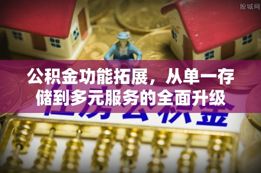 铁门关公积金功能拓展，从单一存储到多元服务的全面升级