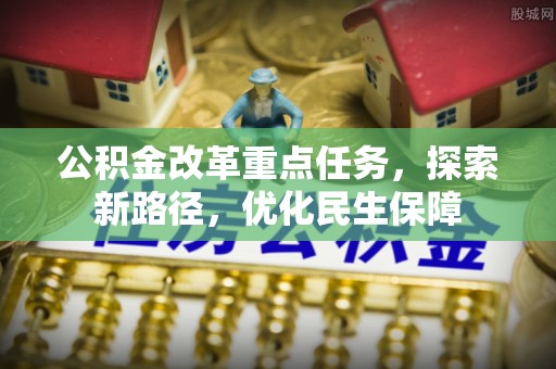 铁门关公积金改革重点任务，探索新路径，优化民生保障