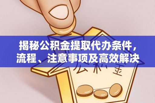 铁门关揭秘公积金提取代办条件，流程、注意事项及高效解决方案