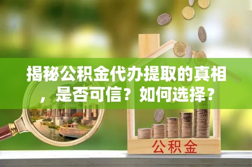 铁门关揭秘公积金代办提取的真相，是否可信？如何选择？