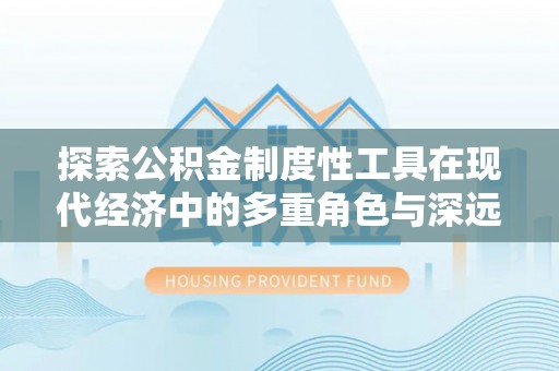 铁门关探索公积金制度性工具在现代经济中的多重角色与深远影响