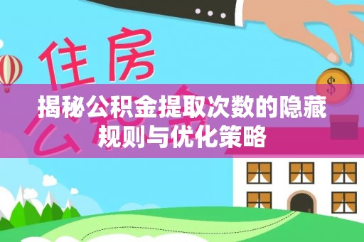 铁门关揭秘公积金提取次数的隐藏规则与优化策略